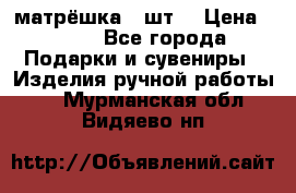 матрёшка 7 шт. › Цена ­ 350 - Все города Подарки и сувениры » Изделия ручной работы   . Мурманская обл.,Видяево нп